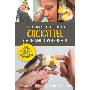 The Complete Guide to Cockatiel Care and Ownership: Proven Advice for New Owners on Cage Selection, Dietary Needs, Emotional Health, Training, and Bre