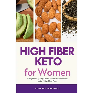High Fiber Keto For Women: A Beginner's 5-Step Guide, With Sample Recipes and a 7-Day Meal Plan