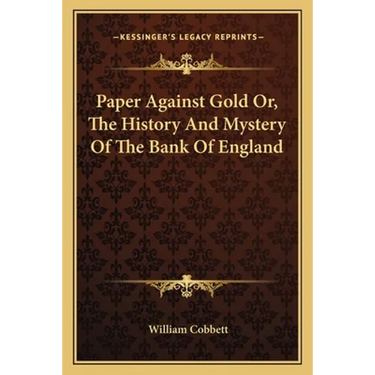 Paper Against Gold Or, The History And Mystery Of The Bank Of England