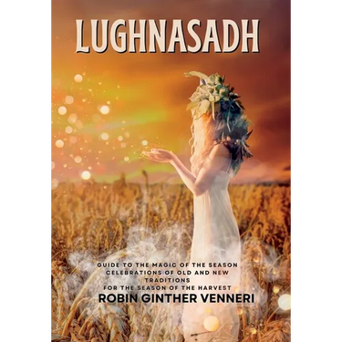Lughnasadh: Lammas Sabbat Celebrations of Old and New Traditions for the Season of the Harvest
