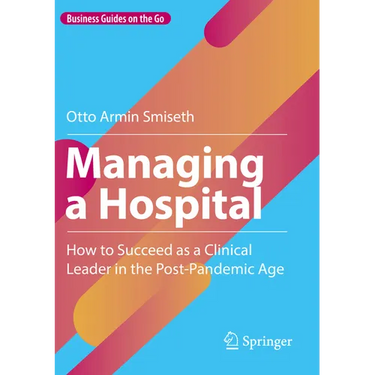 Managing a Hospital: How to Succeed as a Clinical Leader in the Post-Pandemic Age