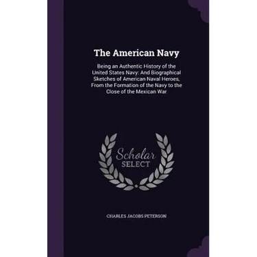 The American Navy: Being an Authentic History of the United States Navy: And Biographical Sketches of American Naval Heroes, From the For