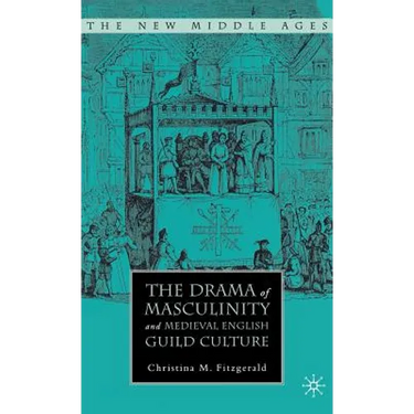 The Drama of Masculinity and Medieval English Guild Culture
