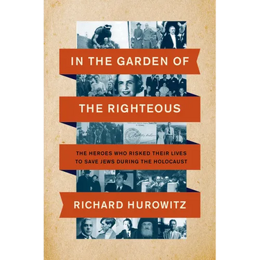 In the Garden of the Righteous: The Heroes Who Risked Their Lives to Save Jews During the Holocaust