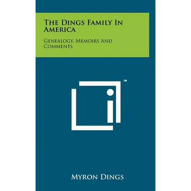The Dings Family In America: Genealogy, Memoirs And Comments