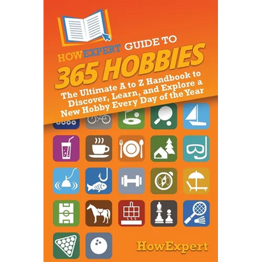 HowExpert Guide to 365 Hobbies: The Ultimate A to Z Handbook to Discover, Learn, and Explore a New Hobby Every Day of the Year