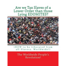Are we Tax Slaves of a Lower Order than those Lying EDOMITES?: (HOW to be Liberated from all Slavery, Worldwide!)