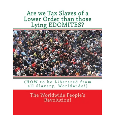 Are we Tax Slaves of a Lower Order than those Lying EDOMITES?: (HOW to be Liberated from all Slavery, Worldwide!)