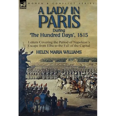 A Lady in Paris During 'The Hundred Days', 1815-Letters Covering the Period of Napoleon's Escape from Elba to the Fall of the Capital