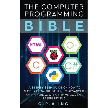Computer Programming Bible: A Step by Step Guide On How To Master From The Basics to Advanced of Python, C, C++, C#, HTML Coding Raspberry Pi3