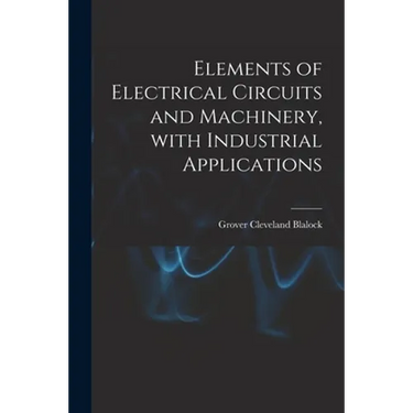Elements of Electrical Circuits and Machinery, With Industrial Applications