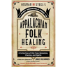 Ossman & Steel's Classic Household Guide to Appalachian Folk Healing: A Collection of Old-Time Remedies, Charms, and Spells