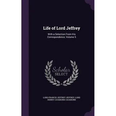 Life of Lord Jeffrey: With a Selection From His Correspondence, Volume 5