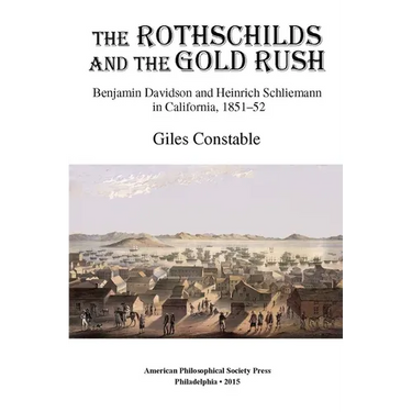 Rothschilds and the Gold Rush: Benjamin Davidson and Heinrich Schliemann in California, 1851-52, Transactions, American Philosophical Society (Vol. 10