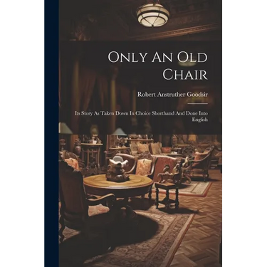 Only An Old Chair: Its Story As Taken Down In Choice Shorthand And Done Into English