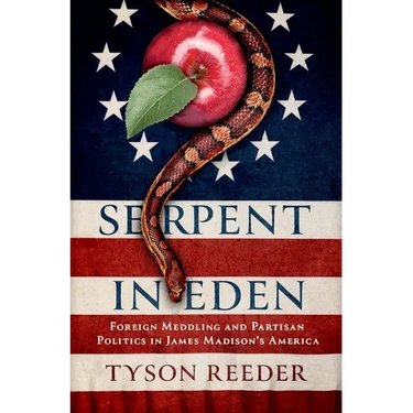 Serpent in Eden: Foreign Meddling and Partisan Politics in James Madison's America