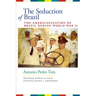 The Seduction of Brazil: The Americanization of Brazil During World War II