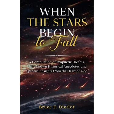 When the Stars Begin to Fall: A Compilation of Prophetic Dreams, Little-known Historical Anecdotes, and Spiritual Insights from the Heart of God