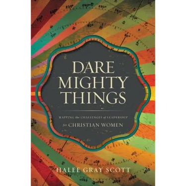The Dare Mighty Things: Mapping the Challenges of Leadership for Christian Women