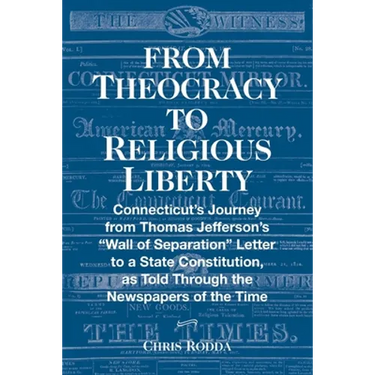 From Theocracy To Religious Liberty: Connecticut's Journey from Thomas Jefferson's "Wall of Separation" Letter to a State Constitution, as Told Throug