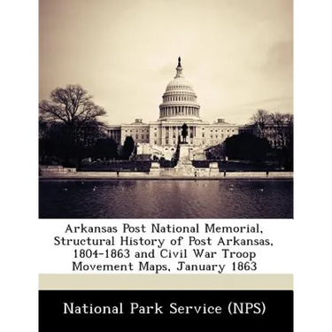 Arkansas Post National Memorial, Structural History of Post Arkansas, 1804-1863 and Civil War Troop Movement Maps, January 1863