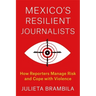 Mexico's Resilient Journalists: How Reporters Manage Risk and Cope with Violence
