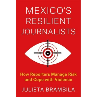 Mexico's Resilient Journalists: How Reporters Manage Risk and Cope with Violence