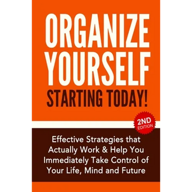Organize Yourself Starting Today!: Effective Strategies to Take Control of Your Life, Your Mind and Your Future