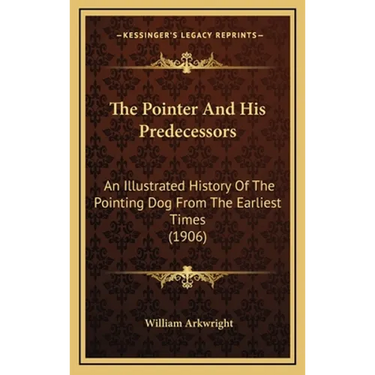 The Pointer And His Predecessors: An Illustrated History Of The Pointing Dog From The Earliest Times (1906)