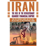 The Rise of Iran's Revolutionary Guards' Financial Empire: How the Supreme Leader and the IRGC Rob the People to Fund International Terror