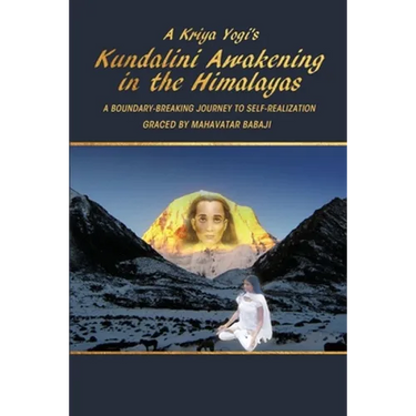 A Kriya Yogi's Kundalini Awakening in the Himalayas: A Boundary-Breaking Journey to Self-Realization Graced by Mahavatar Babaji