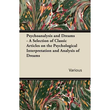 Psychoanalysis and Dreams - A Selection of Classic Articles on the Psychological Interpretation and Analysis of Dreams