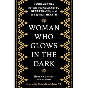 Woman Who Glows in the Dark: A Curandera Reveals Traditional Aztec Secrets of Physical and Spiritual Health
