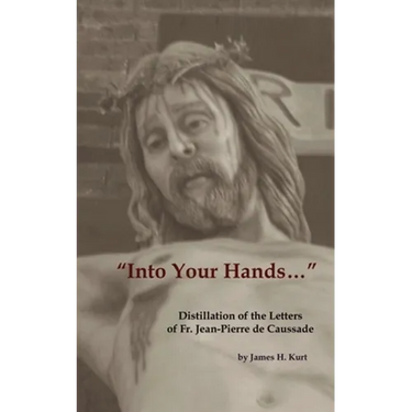 "Into Your Hands...": Distillation of the Letters of Fr. Jean-Pierre de Caussade