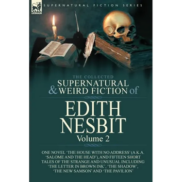 The Collected Supernatural and Weird Fiction of Edith Nesbit: Volume 2-One Novel 'The House With No Address' (a.k.a. 'Salome and the Head'), and Fifte