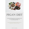 Pegan Diet: Scrumptious And Welcoming Recipes For Improving Your Health, Enhancing Well-Being, Achieving Rapid Weight Loss, And Nurturing Your Body (F