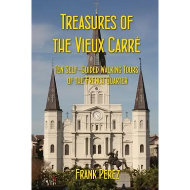 Treasures of the Vieux Carre: Ten Self-Guided Walking Tours of the French Quarter