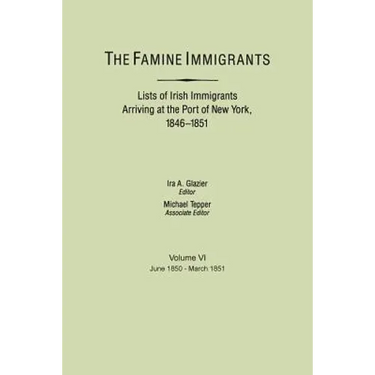 Famine Immigrants. Lists of Irish Immigrants Arriving at the Port of New York, 1846-1851. Volume VI, June 1850-March 1851