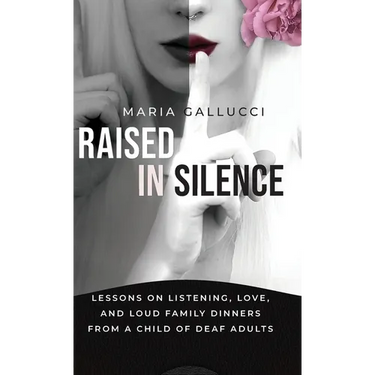 Raised In Silence: Lessons on Listening, Love, and Loud Family Dinners From a Child of Deaf Adults