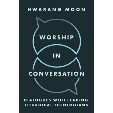 Worship in Conversation: Dialogues with Leading Liturgical Theologians