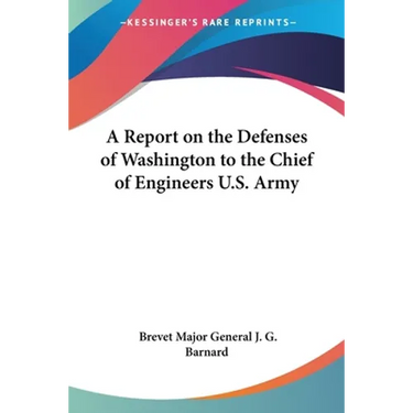 A Report on the Defenses of Washington to the Chief of Engineers U.S. Army