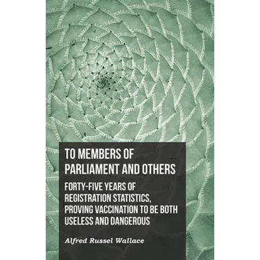 To Members of Parliament and Others. Forty-five Years of Registration Statistics, Proving Vaccination to be Both Useless and Dangerous