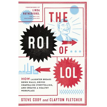 The Roi of Lol: How Laughter Breaks Down Walls, Drives Compelling Storytelling, and Creates a Healthy Workplace