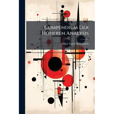 Compendium Der Höheren Analysis: Differentialrechnng. Integralrechnung. Fünite Verbesserte Auflag. 1881. Xiii, 566 P