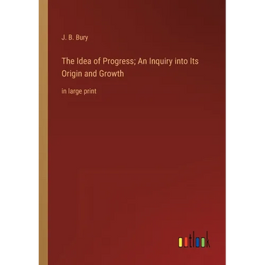 The Idea of Progress; An Inquiry into Its Origin and Growth: in large print