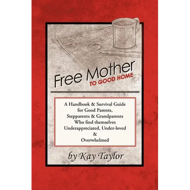 Free Mother to Good Home: A Handbook & Survival Guide for Good Parents, Stepparents & Grandparents