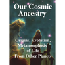 Our Cosmic Ancestry: Origins, Evolution, Metamorphosis of Life From Other Planets