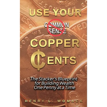 Use Your Copper Cents: The Stacker's Blueprint for Building Wealth One Penny at a Time