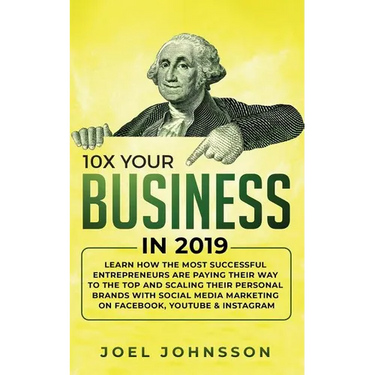 10X Your Business in 2019: Learn How the Most Successful Entrepreneurs are Paying their Way to the Top and Scaling their Personal Brands with Social M