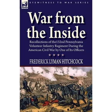 War From the Inside: Recollections of the 132nd Pennsylvania Volunteer Infantry Regiment During the American Civil War by One of Its Officers